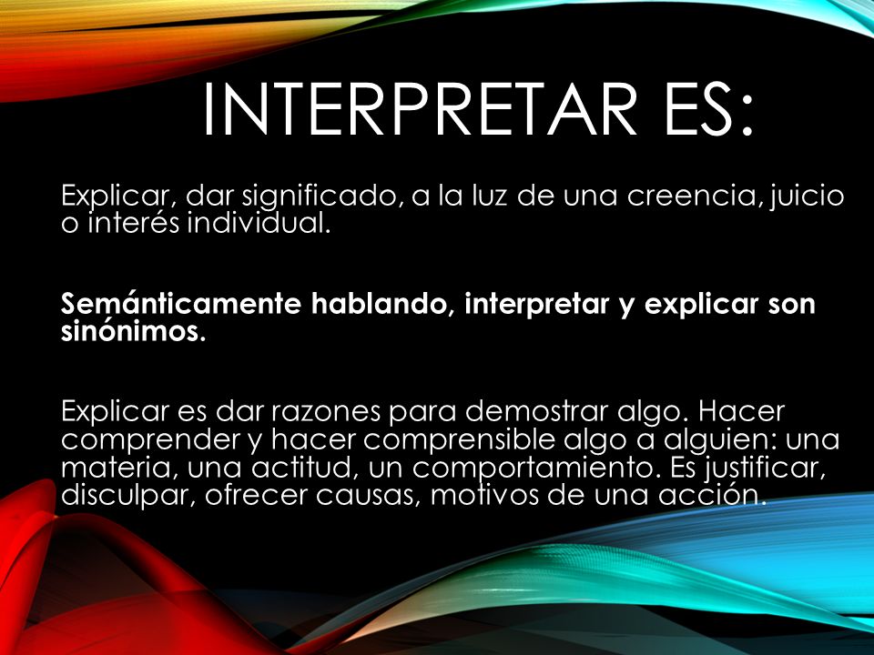 Interpretar es: Explicar, dar significado, a la luz de una creencia, juicio o interés individual.