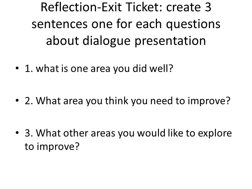 Reflection-Exit Ticket: create 3 sentences one for each questions about dialogue presentation