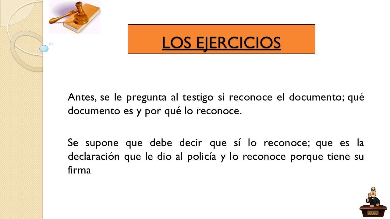 LOS EJERCICIOS Antes, se le pregunta al testigo si reconoce el documento; qué documento es y por qué lo reconoce.