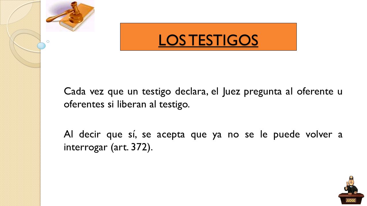 LOS TESTIGOS Cada vez que un testigo declara, el Juez pregunta al oferente u oferentes si liberan al testigo.