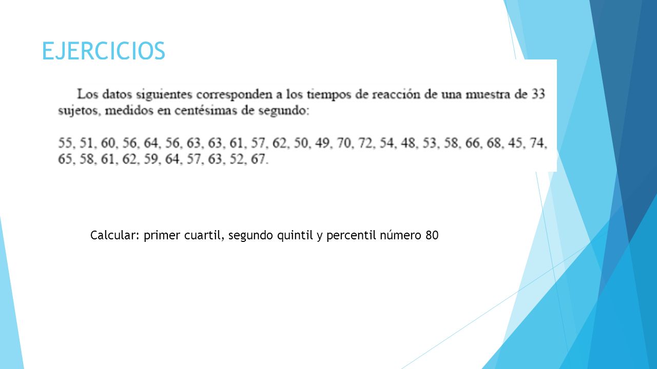 EJERCICIOS Calcular: primer cuartil, segundo quintil y percentil número 80