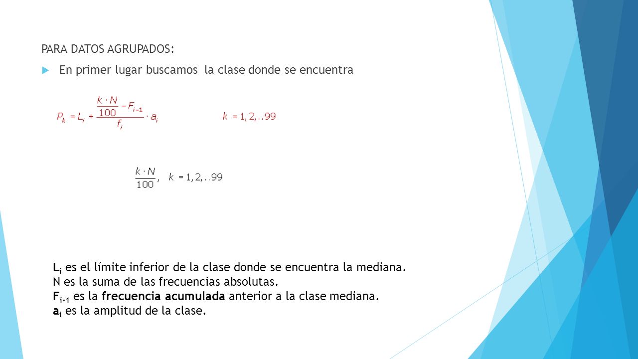 PARA DATOS AGRUPADOS: En primer lugar buscamos la clase donde se encuentra. Li es el límite inferior de la clase donde se encuentra la mediana.