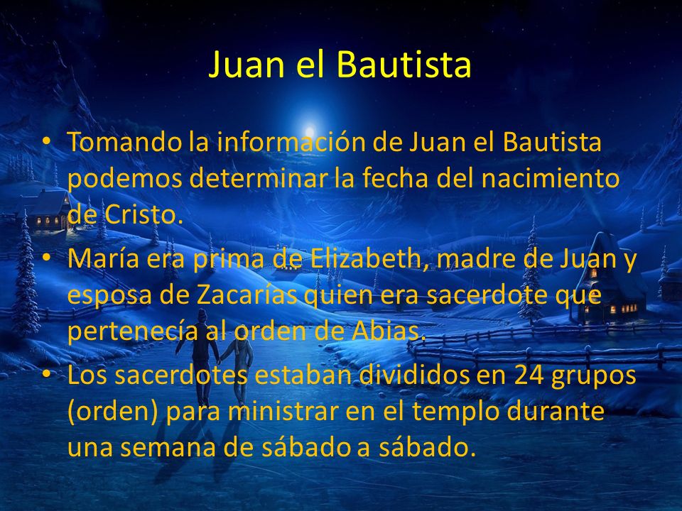 Juan el Bautista Tomando la información de Juan el Bautista podemos determinar la fecha del nacimiento de Cristo.