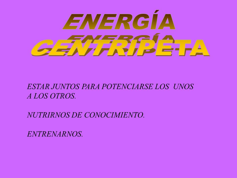 ENERGÍA CENTRIPETA ESTAR JUNTOS PARA POTENCIARSE LOS UNOS A LOS OTROS.