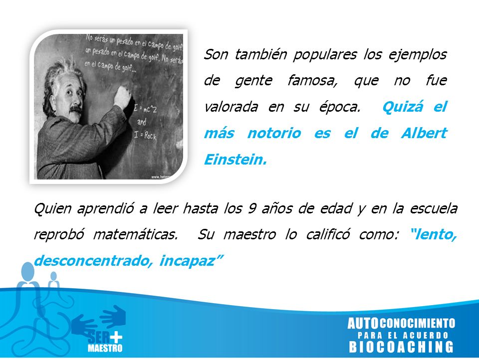 Son también populares los ejemplos de gente famosa, que no fue valorada en su época. Quizá el más notorio es el de Albert Einstein.