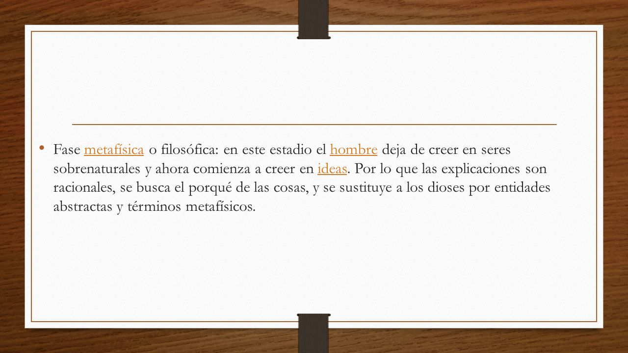 Fase metafísica o filosófica: en este estadio el hombre deja de creer en seres sobrenaturales y ahora comienza a creer en ideas.
