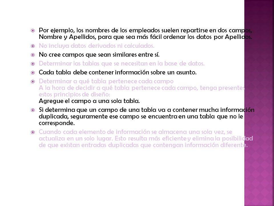 Por ejemplo, los nombres de los empleados suelen repartirse en dos campos, Nombre y Apellidos, para que sea más fácil ordenar los datos por Apellidos.