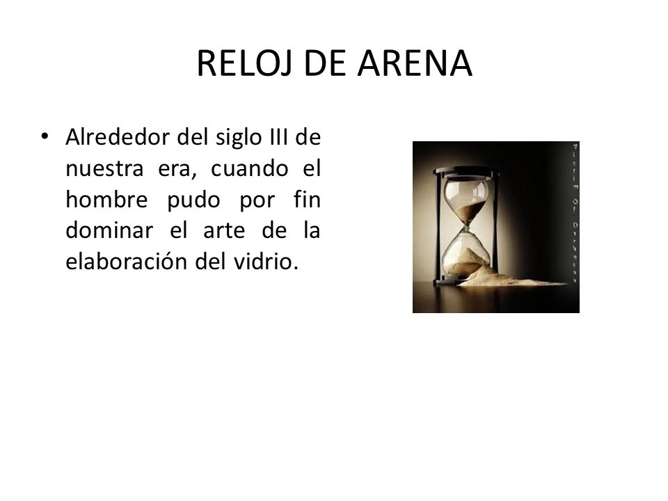 RELOJ DE ARENA Alrededor del siglo III de nuestra era, cuando el hombre pudo por fin dominar el arte de la elaboración del vidrio.
