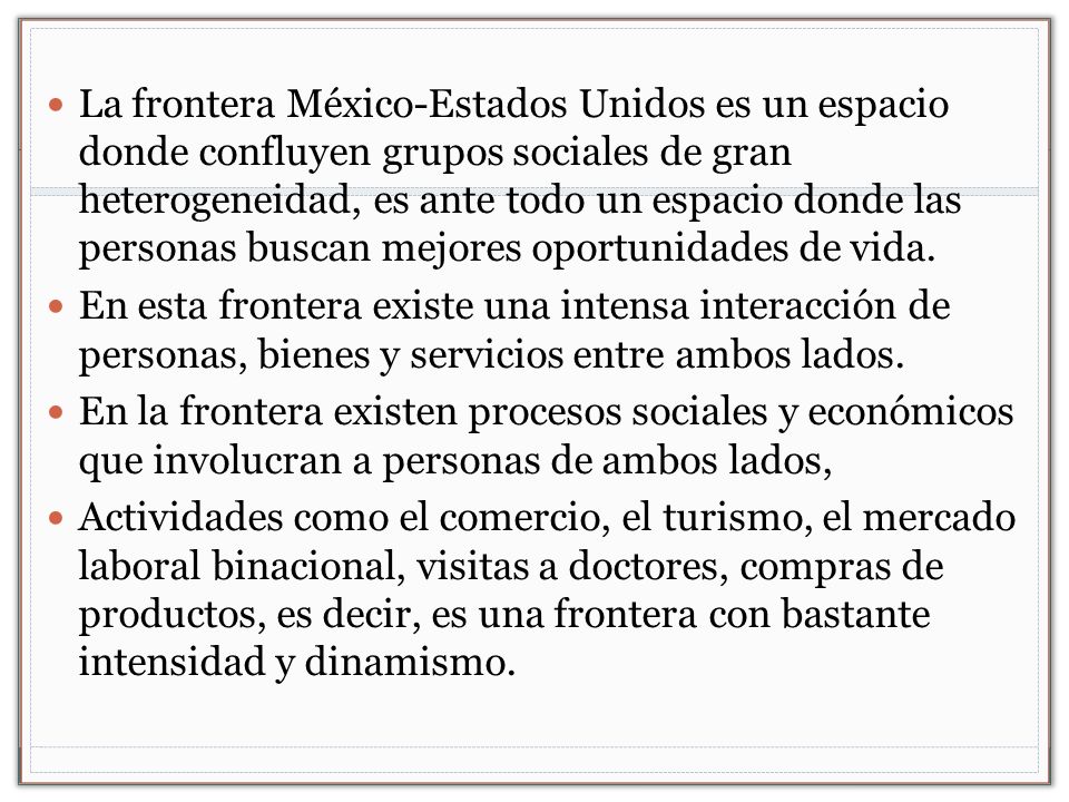 La frontera México-Estados Unidos es un espacio donde confluyen grupos sociales de gran heterogeneidad, es ante todo un espacio donde las personas buscan mejores oportunidades de vida.