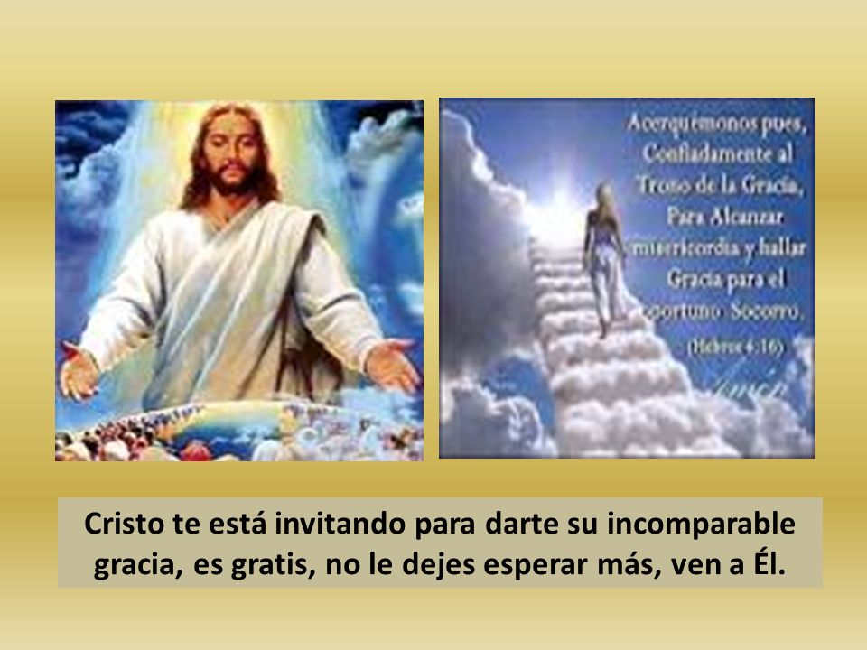 Cristo te está invitando para darte su incomparable gracia, es gratis, no le dejes esperar más, ven a Él.