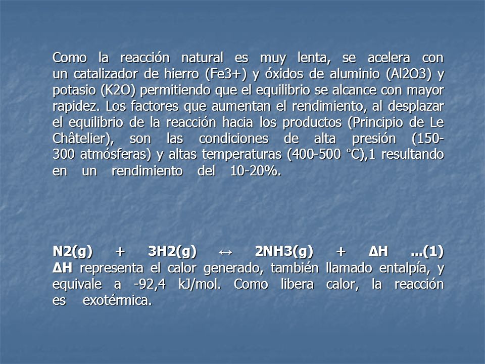 Como la reacción natural es muy lenta, se acelera con un catalizador de hierro (Fe3+) y óxidos de aluminio (Al2O3) y potasio (K2O) permitiendo que el equilibrio se alcance con mayor rapidez.