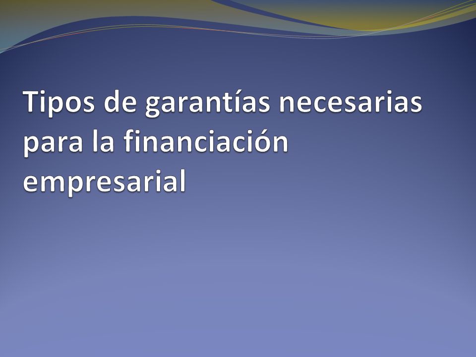 Tipos de garantías necesarias para la financiación empresarial