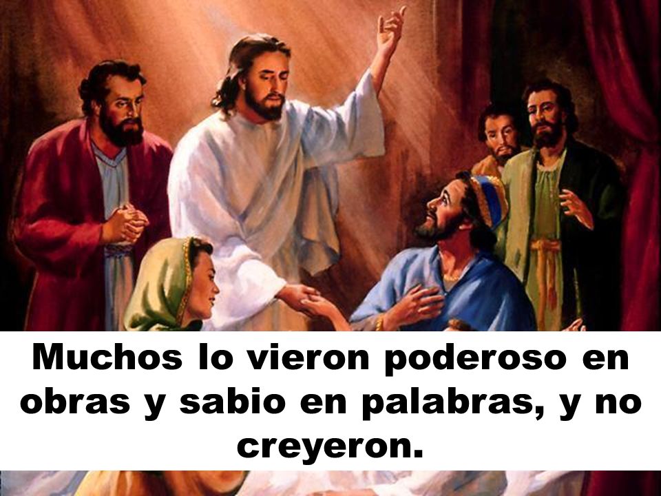 Muchos lo vieron poderoso en obras y sabio en palabras, y no creyeron.