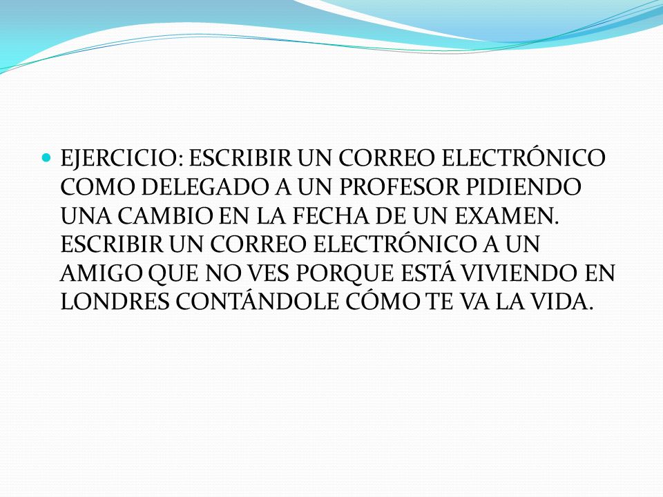 EJERCICIO: ESCRIBIR UN CORREO ELECTRÓNICO COMO DELEGADO A UN PROFESOR PIDIENDO UNA CAMBIO EN LA FECHA DE UN EXAMEN.
