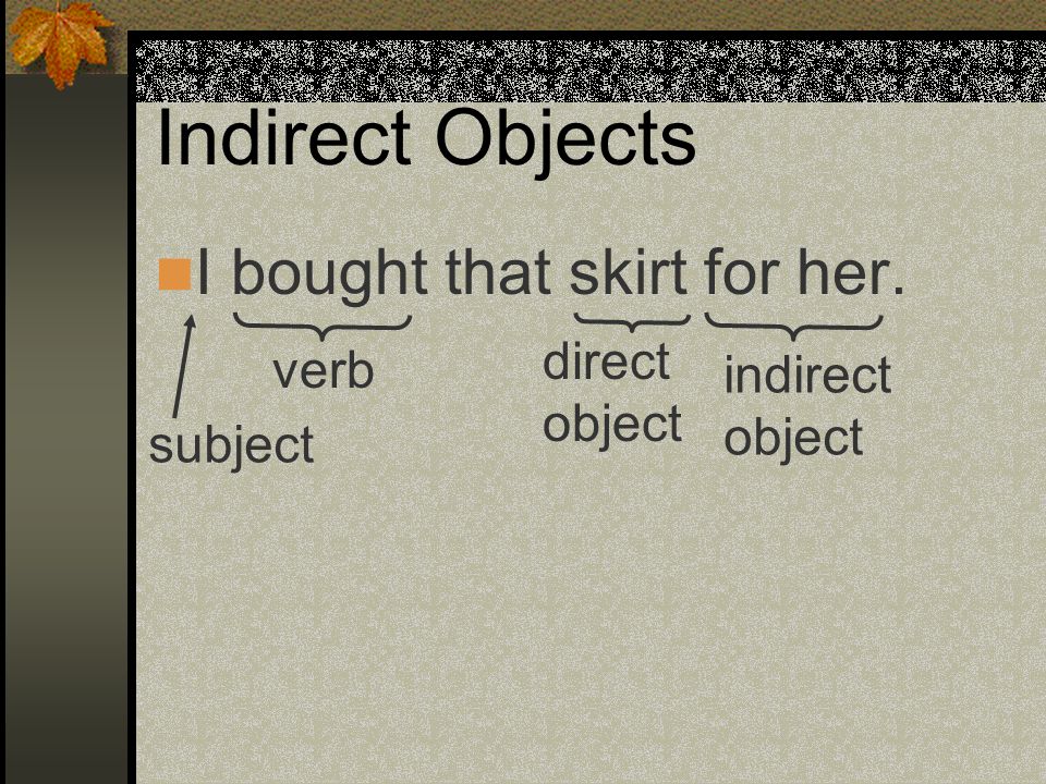 Indirect Objects I bought that skirt for her. direct verb indirect