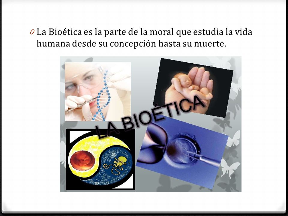 La Bioética es la parte de la moral que estudia la vida humana desde su concepción hasta su muerte.