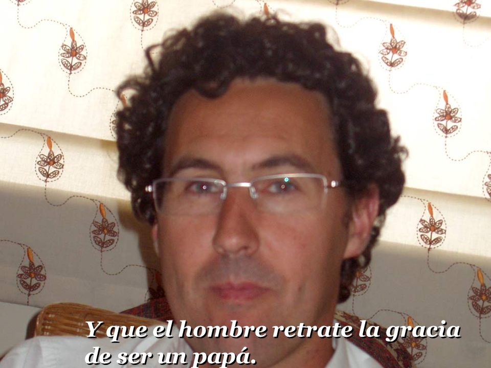 Y que el hombre retrate la gracia de ser un papá.