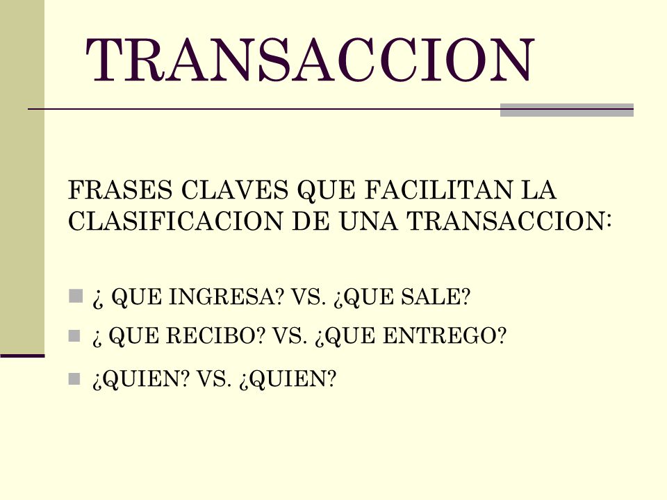 TRANSACCION FRASES CLAVES QUE FACILITAN LA CLASIFICACION DE UNA TRANSACCION: ¿ QUE INGRESA VS. ¿QUE SALE