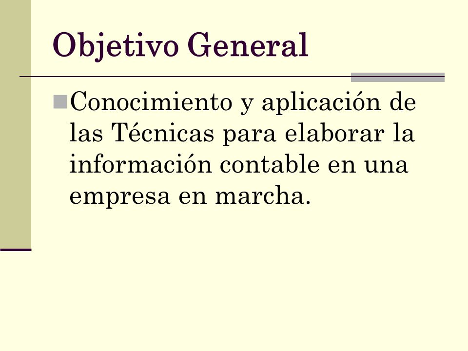 Objetivo General Conocimiento y aplicación de las Técnicas para elaborar la información contable en una empresa en marcha.