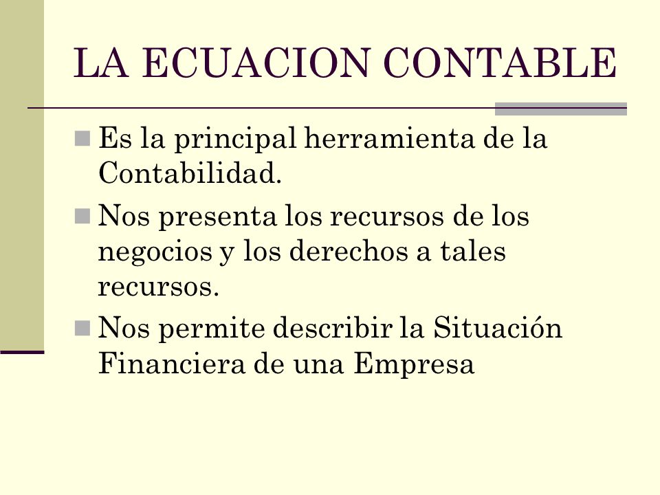 LA ECUACION CONTABLE Es la principal herramienta de la Contabilidad.