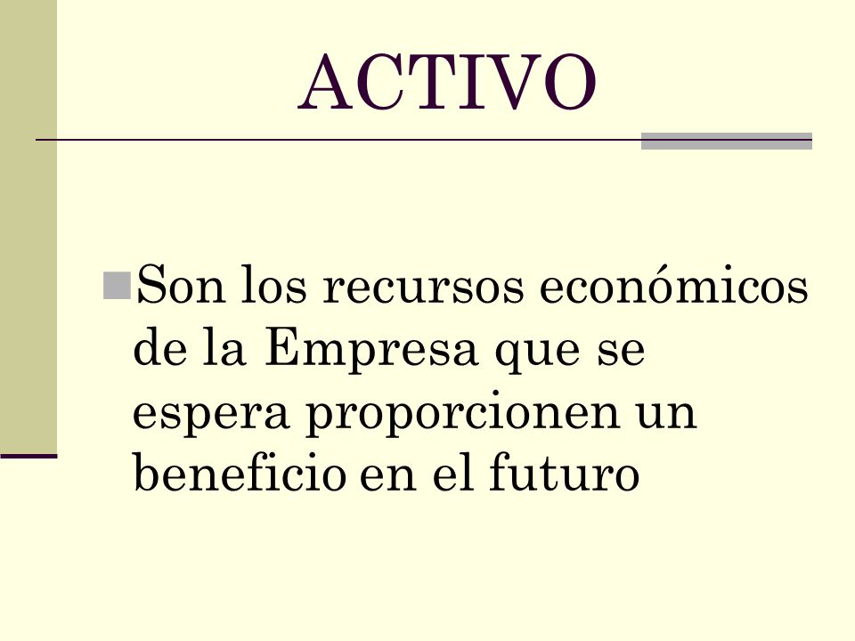 ACTIVO Son los recursos económicos de la Empresa que se espera proporcionen un beneficio en el futuro.