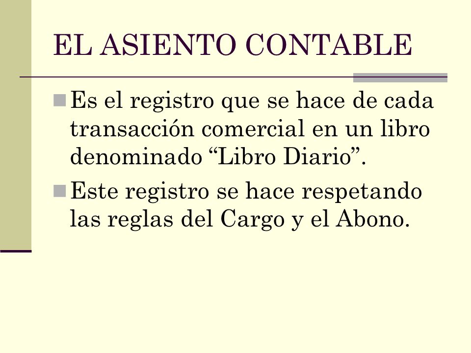EL ASIENTO CONTABLE Es el registro que se hace de cada transacción comercial en un libro denominado Libro Diario .