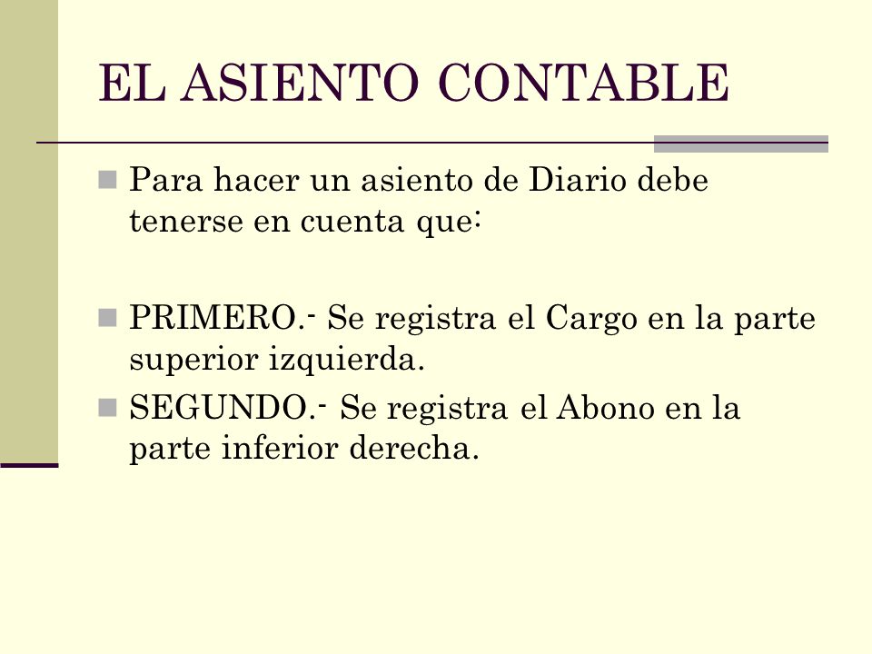 EL ASIENTO CONTABLE Para hacer un asiento de Diario debe tenerse en cuenta que: PRIMERO.- Se registra el Cargo en la parte superior izquierda.