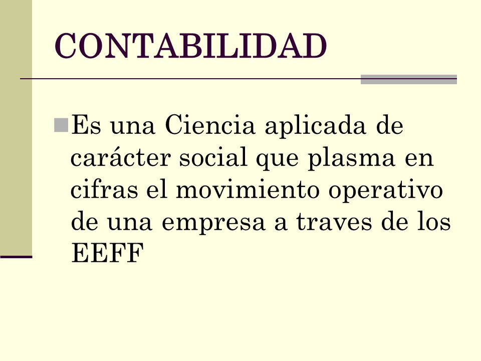 CONTABILIDAD Es una Ciencia aplicada de carácter social que plasma en cifras el movimiento operativo de una empresa a traves de los EEFF.