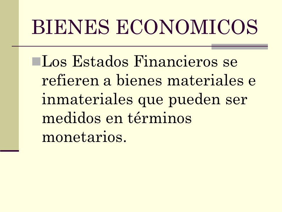 BIENES ECONOMICOS Los Estados Financieros se refieren a bienes materiales e inmateriales que pueden ser medidos en términos monetarios.