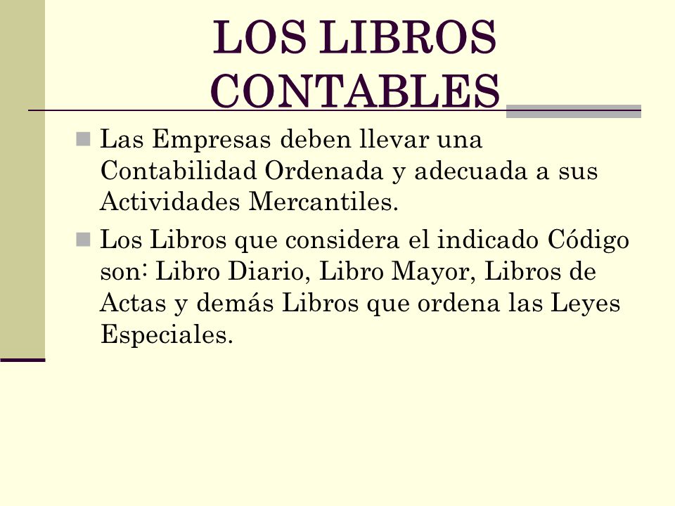 LOS LIBROS CONTABLES Las Empresas deben llevar una Contabilidad Ordenada y adecuada a sus Actividades Mercantiles.