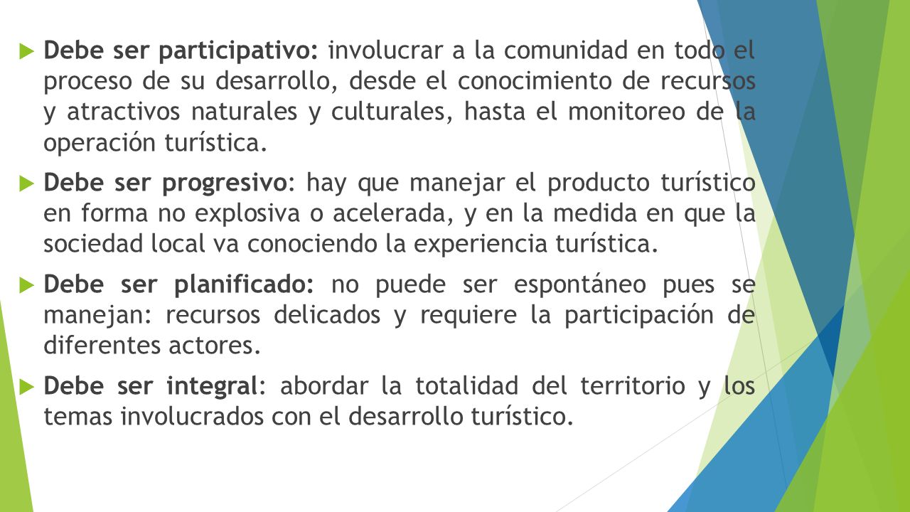 Debe ser participativo: involucrar a la comunidad en todo el proceso de su desarrollo, desde el conocimiento de recursos y atractivos naturales y culturales, hasta el monitoreo de la operación turística.