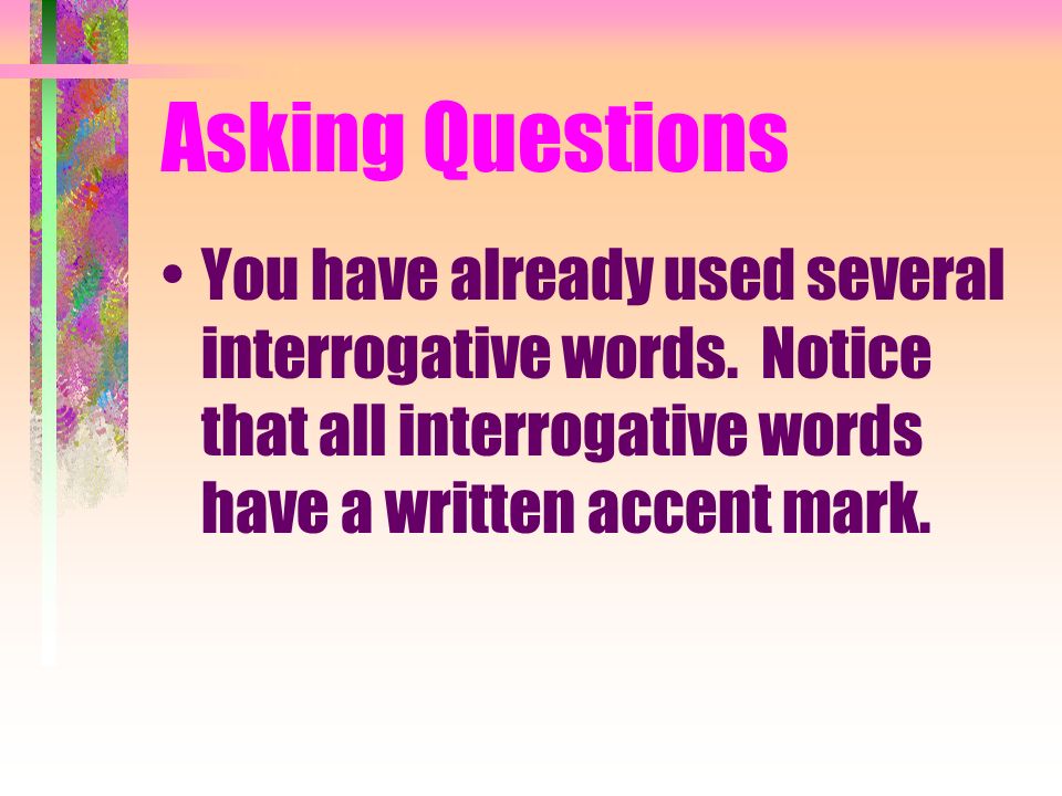 Asking Questions You have already used several interrogative words.