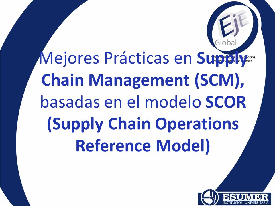 Mejores Prácticas en Supply Chain Management (SCM), basadas en el modelo SCOR (Supply Chain Operations Reference Model)