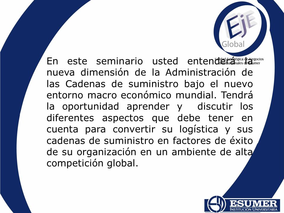En este seminario usted entenderá la nueva dimensión de la Administración de las Cadenas de suministro bajo el nuevo entorno macro económico mundial.