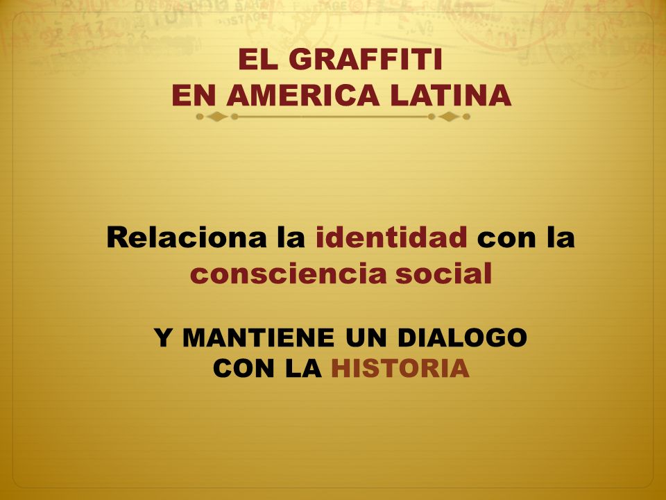 EL GRAFFITI EN AMERICA LATINA Relaciona la identidad con la consciencia social Y MANTIENE UN DIALOGO CON LA HISTORIA