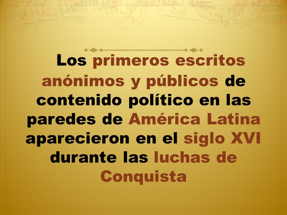 Los primeros escritos anónimos y públicos de contenido político en las paredes de América Latina aparecieron en el siglo XVI durante las luchas de Conquista