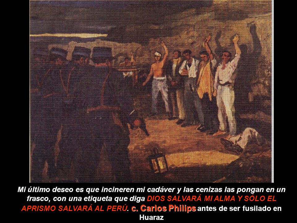 Mi último deseo es que incineren mi cadáver y las cenizas las pongan en un frasco, con una etiqueta que diga DIOS SALVARÁ MI ALMA Y SÓLO EL APRISMO SALVARÁ AL PERÚ.