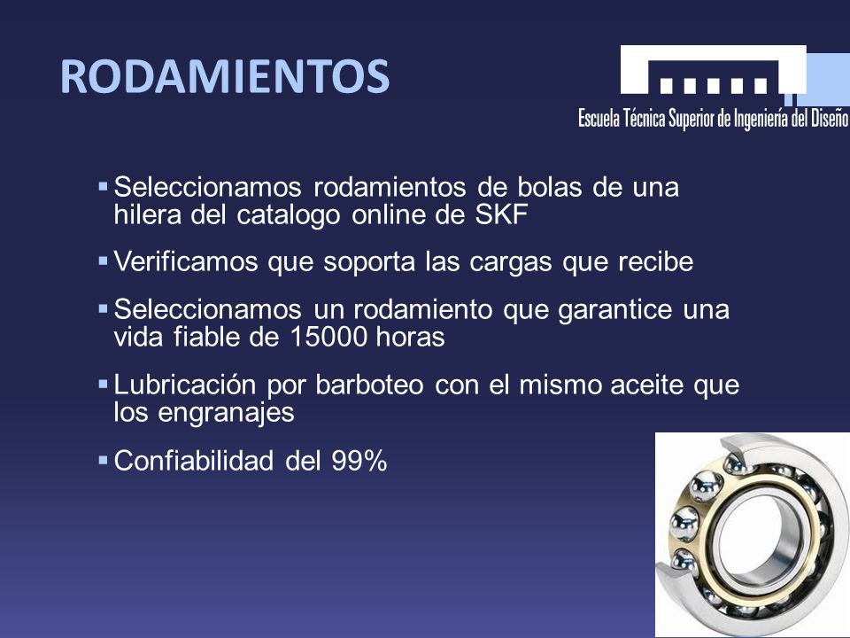 RODAMIENTOS Seleccionamos rodamientos de bolas de una hilera del catalogo online de SKF. Verificamos que soporta las cargas que recibe.