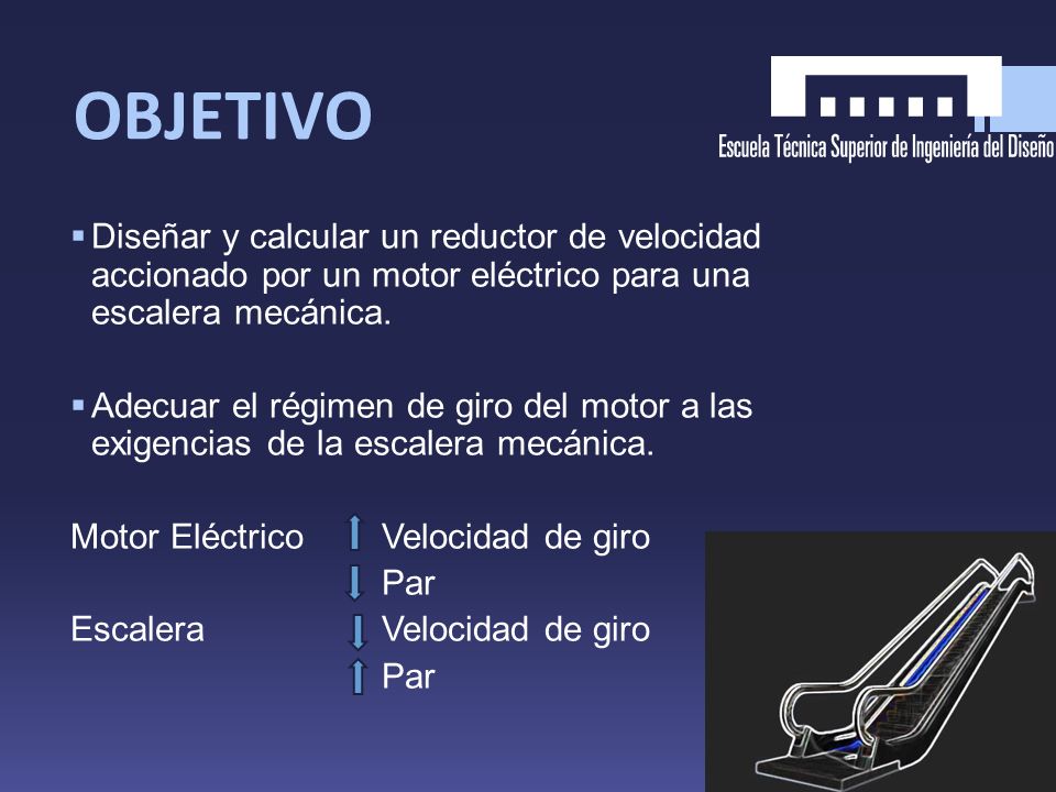 OBJETIVO Diseñar y calcular un reductor de velocidad accionado por un motor eléctrico para una escalera mecánica.