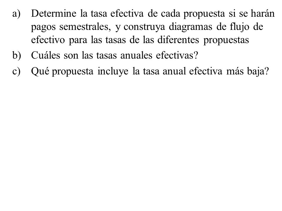 Determine la tasa efectiva de cada propuesta si se harán pagos semestrales, y construya diagramas de flujo de efectivo para las tasas de las diferentes propuestas