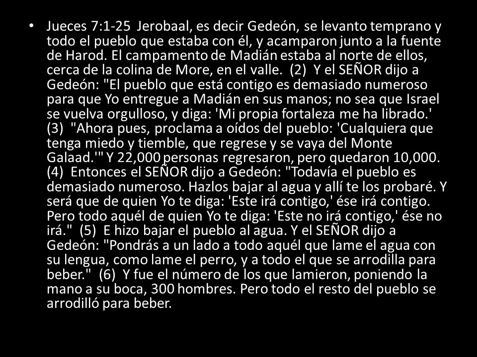 Jueces 7:1-25 Jerobaal, es decir Gedeón, se levanto temprano y todo el pueblo que estaba con él, y acamparon junto a la fuente de Harod.