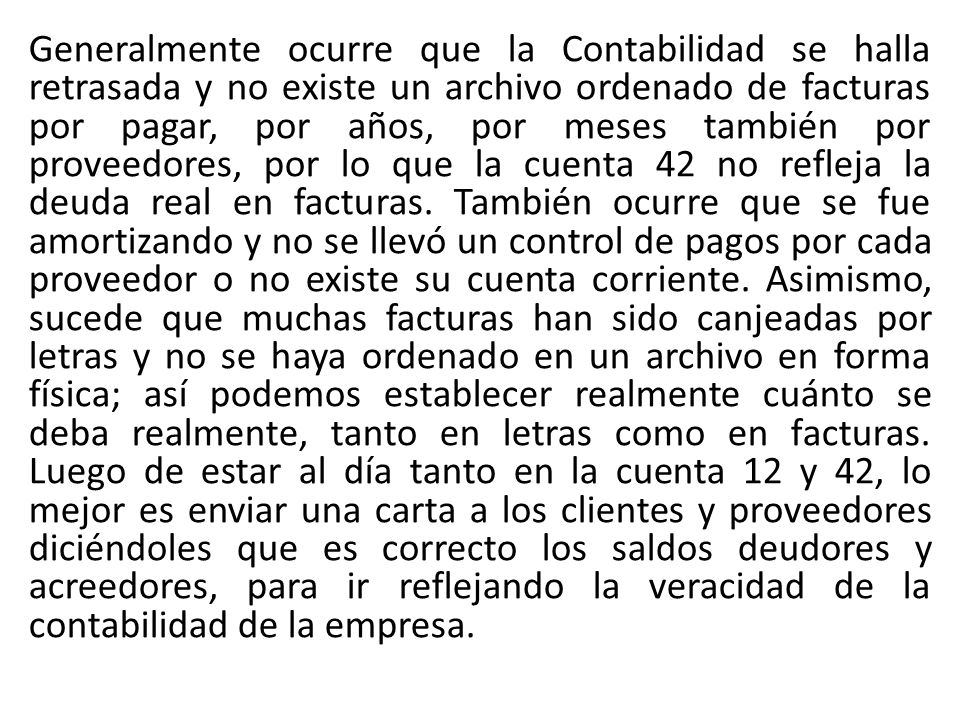 Generalmente ocurre que la Contabilidad se halla retrasada y no existe un archivo ordenado de facturas por pagar, por años, por meses también por proveedores, por lo que la cuenta 42 no refleja la deuda real en facturas.
