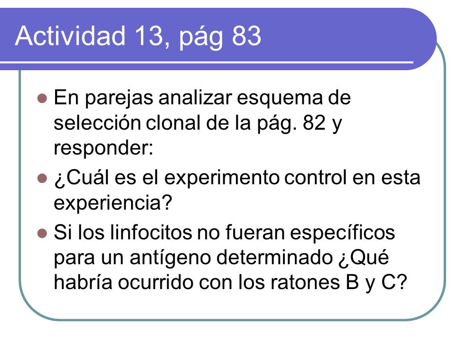 Actividad 13, pág 83 En parejas analizar esquema de selección clonal de la pág. 82 y responder: ¿Cuál es el experimento control en esta experiencia