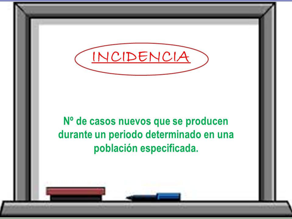 INCIDENCIA Nº de casos nuevos que se producen durante un periodo determinado en una población especificada.