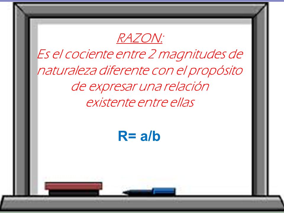 R= a/b RAZON: Es el cociente entre 2 magnitudes de