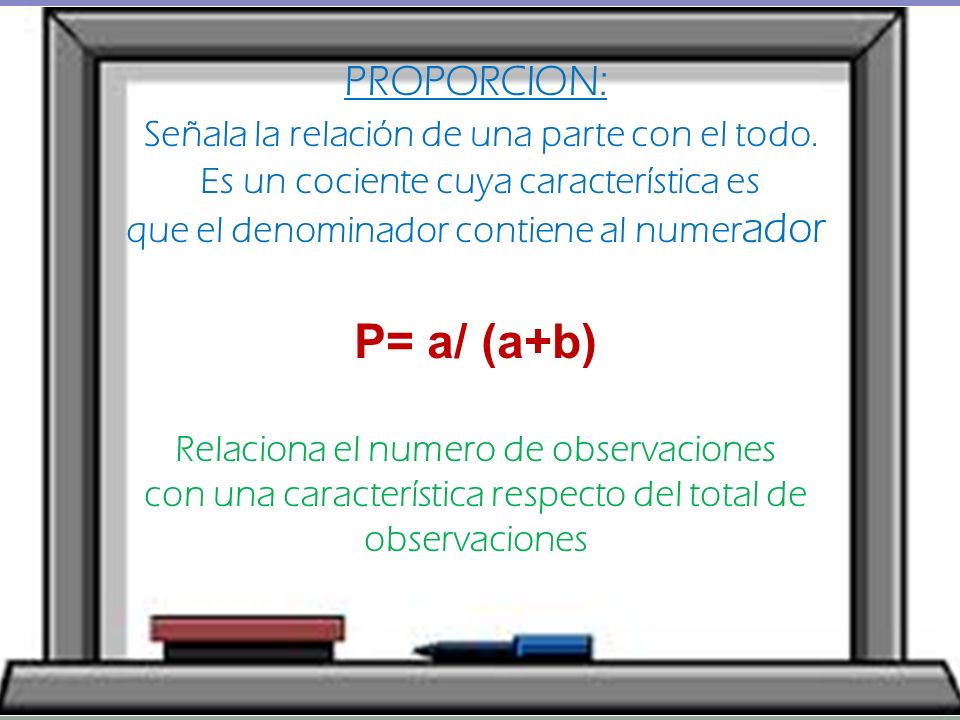 P= a/ (a+b) PROPORCION: Señala la relación de una parte con el todo.