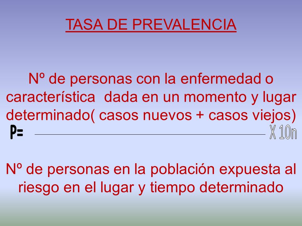 TASA DE PREVALENCIA Nº de personas con la enfermedad o característica dada en un momento y lugar determinado( casos nuevos + casos viejos)