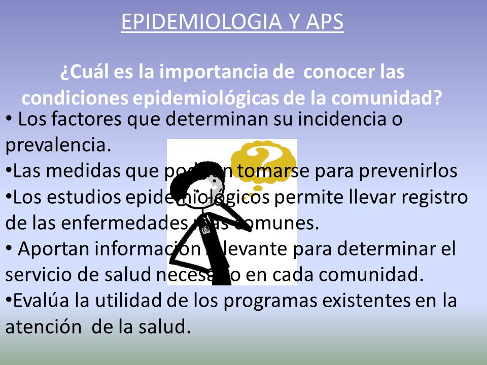 EPIDEMIOLOGIA Y APS ¿Cuál es la importancia de conocer las condiciones epidemiológicas de la comunidad