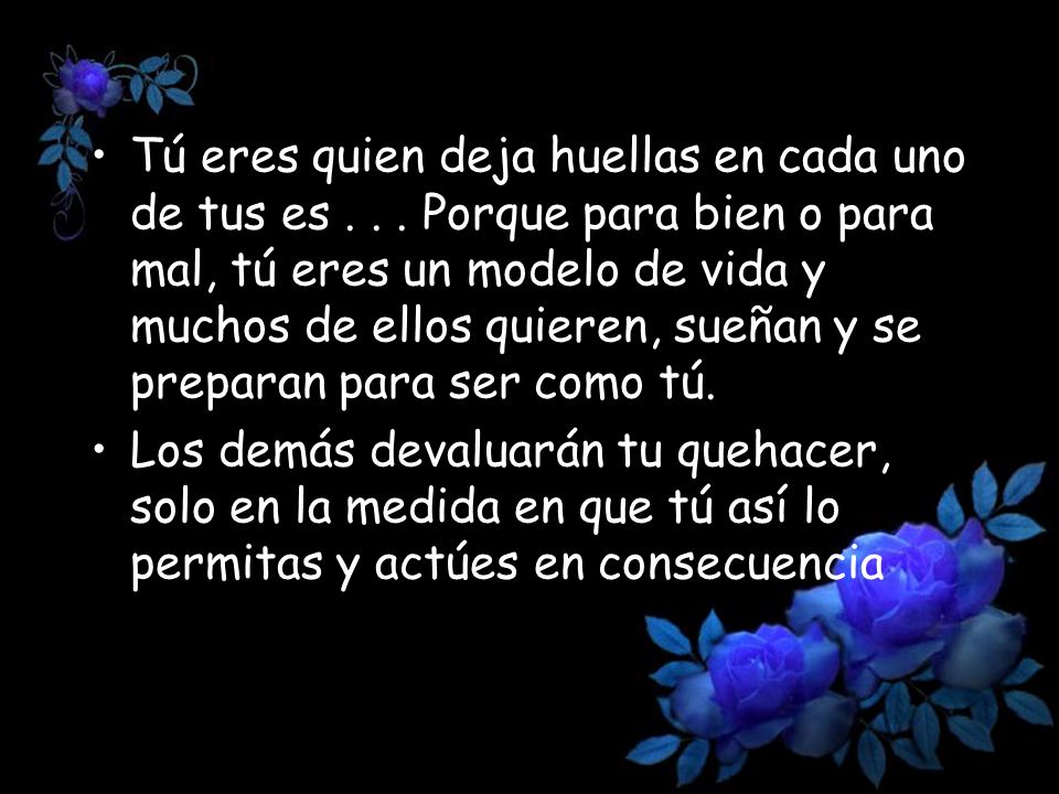 Tú eres quien deja huellas en cada uno de tus es
