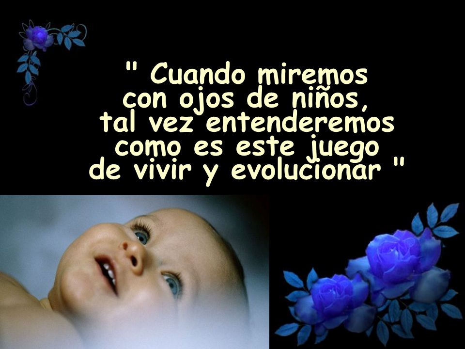 Cuando miremos con ojos de niños, tal vez entenderemos como es este juego de vivir y evolucionar